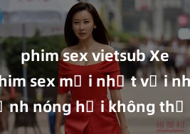 phim sex vietsub Xem ngay phim sex mới nhất với những cảnh nóng hổi không thể bỏ lỡ! Cơ hội tận hưởng những khoảnh khắc đầy kích thích ngay hôm nay!