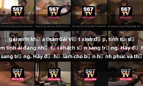 gái xinh khỏa thân Gái Việt xinh đẹp, tinh tế dẫn đường cho trải nghiệm tình ái đáng nhớ tại khách sạn sang trọng. Hãy để họ làm cho bạn hạnh phúc và thỏa mãn.