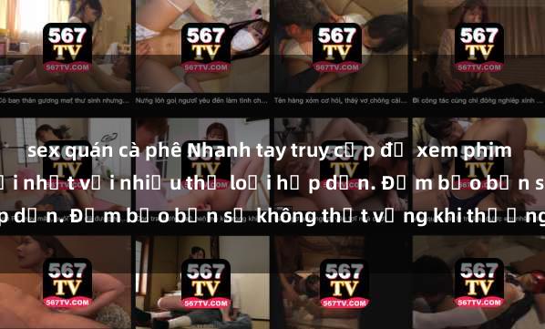 sex quán cà phê Nhanh tay truy cập để xem phim sex đầy kích thích và mới nhất với nhiều thể loại hấp dẫn. Đảm bảo bạn sẽ không thất vọng khi thưởng thức.