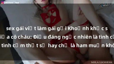 sex gái việt làm gái gọi Khoảnh khắc sex đầy gợi cảm giữa cô cháu: Điều đáng ngạc nhiên là tình cảm thật sự hay chỉ là ham muốn không kiểm soát?