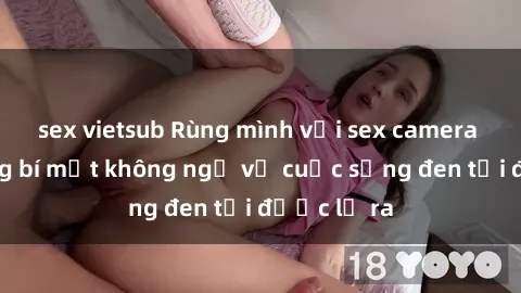 sex vietsub Rùng mình với sex camera ẩn: Những bí mật không ngờ về cuộc sống đen tối được lộ ra