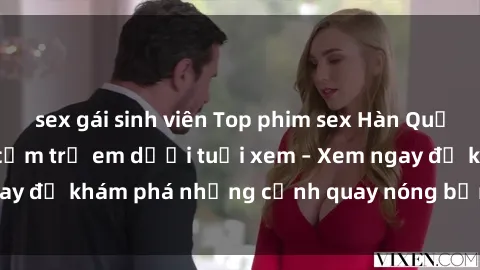 sex gái sinh viên Top phim sex Hàn Quốc gây sốt màn ảnh, cấm trẻ em dưới tuổi xem – Xem ngay để khám phá những cảnh quay nóng bỏng và kích thích