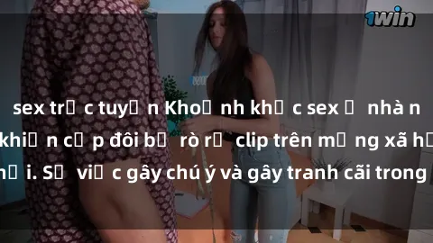 sex trực tuyến Khoảnh khắc sex ở nhà nghỉ bị quay lén khiến cặp đôi bị rò rỉ clip trên mạng xã hội. Sự việc gây chú ý và gây tranh cãi trong cộng đồng mạng.