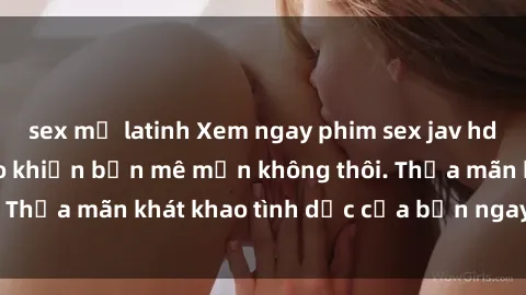sex mỹ latinh Xem ngay phim sex jav hd siêu nét, đỉnh cao khiến bạn mê mẩn không thôi. Thỏa mãn khát khao tình dục của bạn ngay hôm nay!