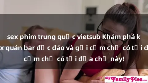 sex phim trung quốc vietsub Khám phá không gian sex quán bar độc đáo và gợi cảm chỉ có tại địa chỉ này!