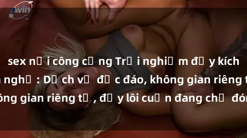 sex nơi công cộng Trải nghiệm đầy kích thích tại sex nhà nghỉ: Dịch vụ độc đáo, không gian riêng tư, đầy lôi cuốn đang chờ đón bạn!
