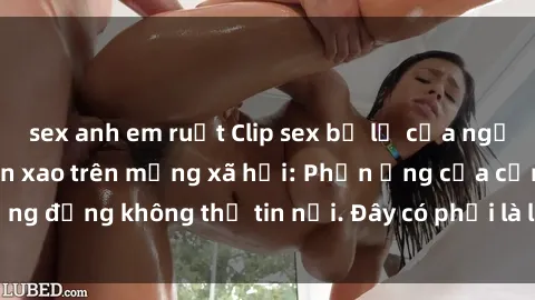 sex anh em ruột Clip sex bị lộ của người nổi tiếng gây xôn xao trên mạng xã hội: Phản ứng của cộng đồng không thể tin nổi. Đây có phải là làn sóng thả thính mới?