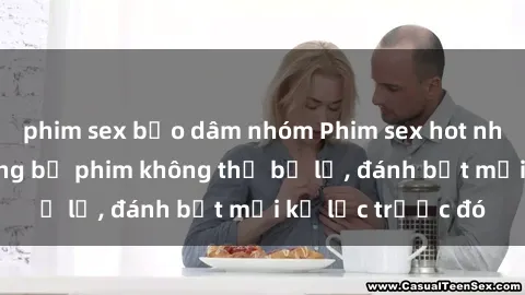 phim sex bạo dâm nhóm Phim sex hot nhất năm  Top những bộ phim không thể bỏ lỡ, đánh bật mọi kỷ lục trước đó