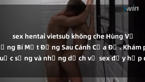 sex hentai vietsub không che Hùng Vỹ Sex Việt Nam: Những Bí Mật Đằng Sau Cánh Cửa Đỏ. Khám phá cuộc sống và những dịch vụ sex đầy hấp dẫn của người Việt Nam.
