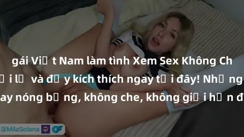 gái Việt Nam làm tình Xem Sex Không Che: Trải nghiệm mới lạ và đầy kích thích ngay tại đây! Những cảnh quay nóng bỏng, không che, không giới hạn đang chờ đón bạn. Đừng bỏ lỡ!