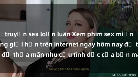 truyện sex loạn luân Xem phim sex miễn phí hoàn toàn không giới hạn trên internet ngay hôm nay để thỏa mãn nhu cầu tình dục của bạn mà không tốn chi phí.