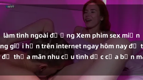 làm tình ngoài đường Xem phim sex miễn phí hoàn toàn không giới hạn trên internet ngay hôm nay để thỏa mãn nhu cầu tình dục của bạn mà không tốn chi phí.