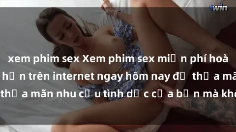 xem phim sex Xem phim sex miễn phí hoàn toàn không giới hạn trên internet ngay hôm nay để thỏa mãn nhu cầu tình dục của bạn mà không tốn chi phí.