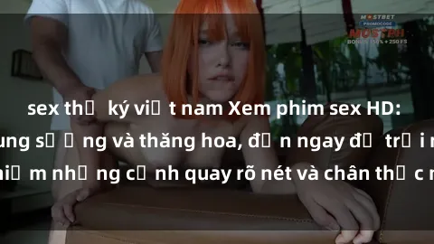 sex thư ký việt nam Xem phim sex HD: Đỉnh cao của sự sung sướng và thăng hoa, đến ngay để trải nghiệm những cảnh quay rõ nét và chân thực nhất. Hãy cùng khám phá!