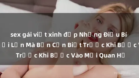 sex gái việt xinh đẹp Những Điều Bí Mật Về Sex Người Lớn Mà Bạn Cần Biết Trước Khi Bước Vào Mối Quan Hệ