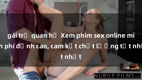 gái trẻ quan hệ Xem phim sex online miễn phí đỉnh cao, cam kết chất lượng tốt nhất