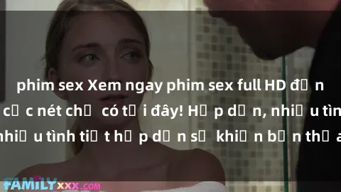 phim sex Xem ngay phim sex full HD đỉnh cao, không che, cực nét chỉ có tại đây! Hấp dẫn, nhiều tình tiết hấp dẫn sẽ khiến bạn thỏa mãn đắm say.
