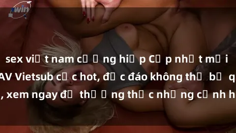 sex việt nam cưỡng hiếp Cập nhật mới nhất: Top phim JAV Vietsub cực hot, độc đáo không thể bỏ qua, xem ngay để thưởng thức những cảnh hấp dẫn và đầy kích thích!