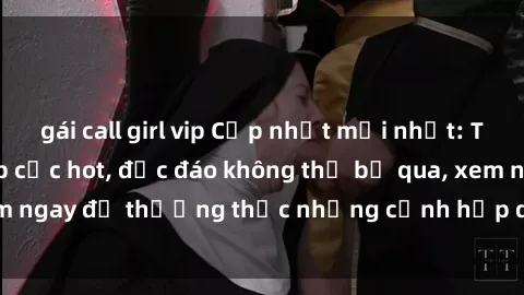 gái call girl vip Cập nhật mới nhất: Top phim JAV Vietsub cực hot, độc đáo không thể bỏ qua, xem ngay để thưởng thức những cảnh hấp dẫn và đầy kích thích!