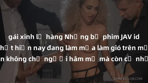 gái xinh lộ hàng Những bộ phim JAV idol không che hot nhất hiện nay đang làm mưa làm gió trên mạng, hấp dẫn không chỉ người hâm mộ mà còn cả những ai mới tìm hiểu về thể loại này!