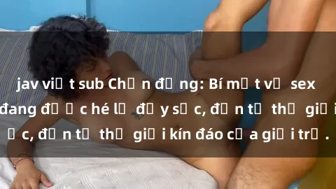 jav việt sub Chấn động: Bí mật về sex nữ sinh Việt Nam đang được hé lộ đầy sốc, đến từ thế giới kín đáo của giới trẻ.