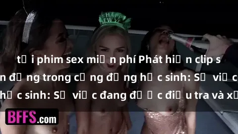 tải phim sex miễn phí Phát hiện clip sex nữ sinh gây chấn động trong cộng đồng học sinh: Sự việc đang được điều tra và xử lý