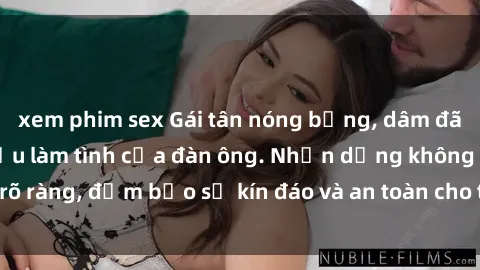xem phim sex Gái tân nóng bỏng, dâm đãng thỏa mãn nhu cầu làm tình của đàn ông. Nhận dạng không rõ ràng, đảm bảo sự kín đáo và an toàn cho trải nghiệm tuyệt vời.