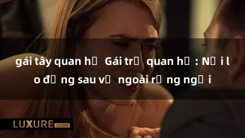 gái tây quan hệ Gái trẻ quan hệ: Nỗi lo đằng sau vẻ ngoài rạng ngời