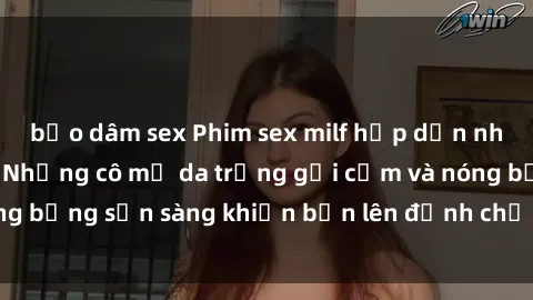 bạo dâm sex Phim sex milf hấp dẫn nhất mọi thời đại: Những cô mẹ da trắng gợi cảm và nóng bỏng sẵn sàng khiến bạn lên đỉnh chỉ trong chớp mắt!
