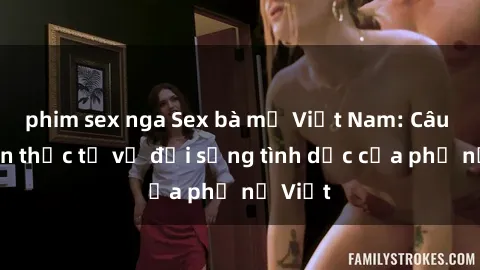phim sex nga Sex bà mẹ Việt Nam: Câu chuyện thực tế về đời sống tình dục của phụ nữ Việt