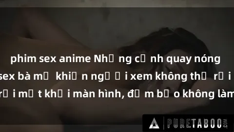 phim sex anime Những cảnh quay nóng bỏng trong phim sex bà mẹ khiến người xem không thể rời mắt khỏi màn hình, đảm bảo không làm bạn thất vọng!