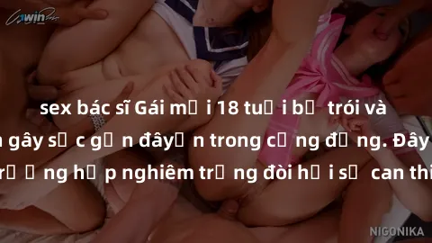 sex bác sĩ Gái mới 18 tuổi bị trói và bị hiếp dâm: Vụ án gây sốc gần đâyến trong cộng đồng. Đây là một trường hợp nghiêm trọng đòi hỏi sự can thiệp mạnh mẽ từ phía công lý.