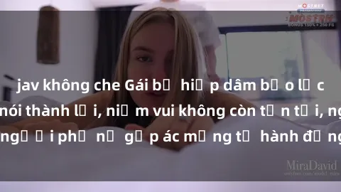 jav không che Gái bị hiếp dâm bạo lực: Nỗi đau không nói thành lời, niềm vui không còn tồn tại, người phụ nữ gặp ác mộng từ hành động độc ác của kẻ xấu.