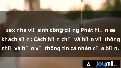 sex nhà vệ sinh công cộng Phát hiện sex camera ẩn trong khách sạn: Cách hạn chế và bảo vệ thông tin cá nhân của bạn.
