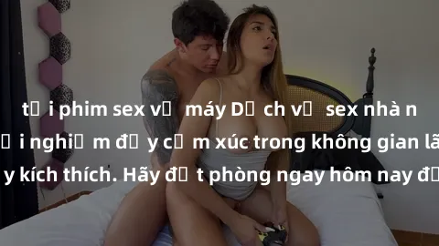 tải phim sex về máy Dịch vụ sex nhà nghỉ đẳng cấp: Trải nghiệm đầy cảm xúc trong không gian lãng mạn, đầy kích thích. Hãy đặt phòng ngay hôm nay để thỏa mãn khát khao của bạn!