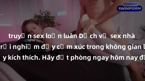 truyện sex loạn luân Dịch vụ sex nhà nghỉ đẳng cấp: Trải nghiệm đầy cảm xúc trong không gian lãng mạn, đầy kích thích. Hãy đặt phòng ngay hôm nay để thỏa mãn khát khao của bạn!