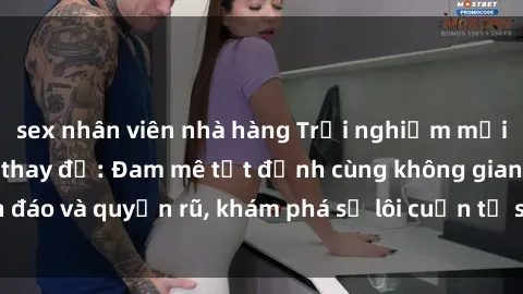 sex nhân viên nhà hàng Trải nghiệm mới lạ với sex phòng thay đồ: Đam mê tột đỉnh cùng không gian kín đáo và quyến rũ, khám phá sự lôi cuốn từ sự hấp dẫn của nơi này.