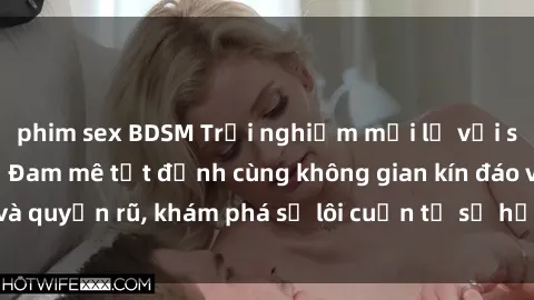 phim sex BDSM Trải nghiệm mới lạ với sex phòng thay đồ: Đam mê tột đỉnh cùng không gian kín đáo và quyến rũ, khám phá sự lôi cuốn từ sự hấp dẫn của nơi này.
