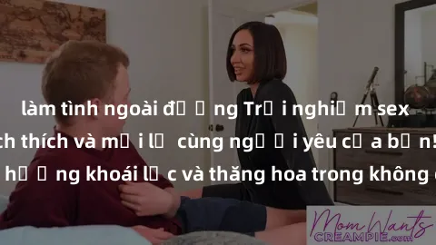 làm tình ngoài đường Trải nghiệm sex phòng tắm đầy kích thích và mới lạ cùng người yêu của bạn! Tận hưởng khoái lạc và thăng hoa trong không gian tắm ấm áp và gợi cảm.