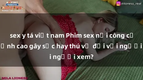 sex y tá việt nam Phim sex nơi công cộng: Đỉnh cao gây sốc hay thú vị đối với người xem?
