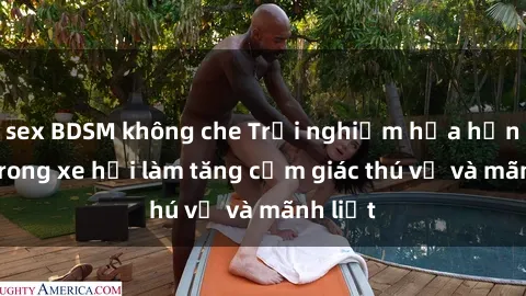sex BDSM không che Trải nghiệm hứa hẹn: Sex trong xe hơi làm tăng cảm giác thú vị và mãnh liệt