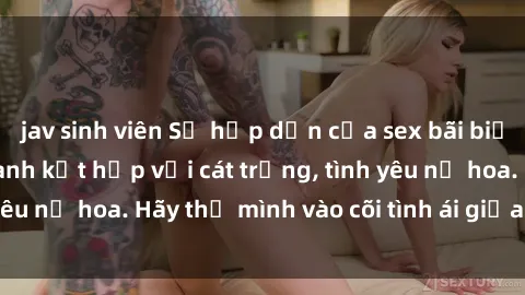 jav sinh viên Sự hấp dẫn của sex bãi biển: Khi sóng biển xanh kết hợp với cát trắng, tình yêu nở hoa. Hãy thả mình vào cõi tình ái giữa sóng biển!