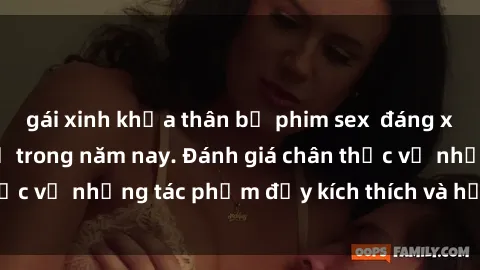 gái xinh khỏa thân bộ phim sex  đáng xem không thể bỏ lỡ trong năm nay. Đánh giá chân thực về những tác phẩm đầy kích thích và hấp dẫn này.