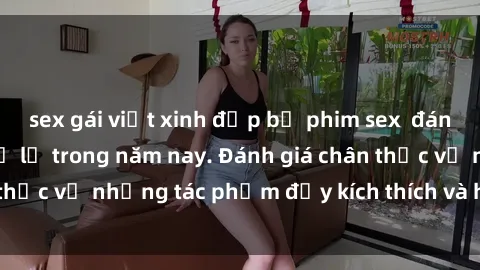 sex gái việt xinh đẹp bộ phim sex  đáng xem không thể bỏ lỡ trong năm nay. Đánh giá chân thực về những tác phẩm đầy kích thích và hấp dẫn này.