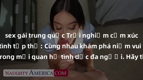 sex gái trung quốc Trải nghiệm cảm xúc mới mẻ với làm tình tập thể: Cùng nhau khám phá niềm vui và sự mãnh liệt trong mối quan hệ tình dục đa người. Hãy thử ngay để biết cảm giác thú vị này!