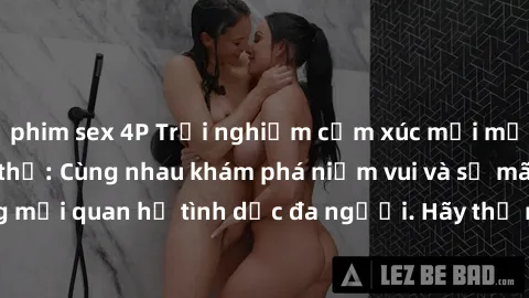 phim sex 4P Trải nghiệm cảm xúc mới mẻ với làm tình tập thể: Cùng nhau khám phá niềm vui và sự mãnh liệt trong mối quan hệ tình dục đa người. Hãy thử ngay để biết cảm giác thú vị này!