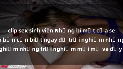clip sex sinh viên Những bí mật của sex nhóm không che mà bạn cần biết ngay để trải nghiệm những trải nghiệm mới mẻ và đầy kích thích.