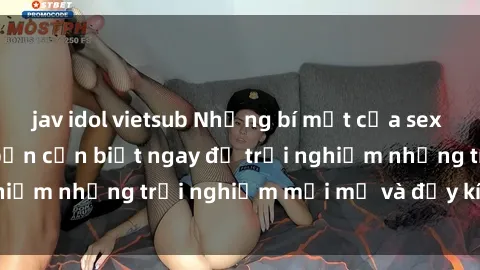 jav idol vietsub Những bí mật của sex nhóm không che mà bạn cần biết ngay để trải nghiệm những trải nghiệm mới mẻ và đầy kích thích.