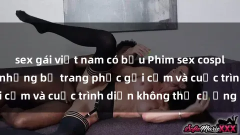 sex gái việt nam có bầu Phim sex cosplay: Giấc mơ  cùng những bộ trang phục gợi cảm và cuộc trình diễn không thể cưỡng lại!
