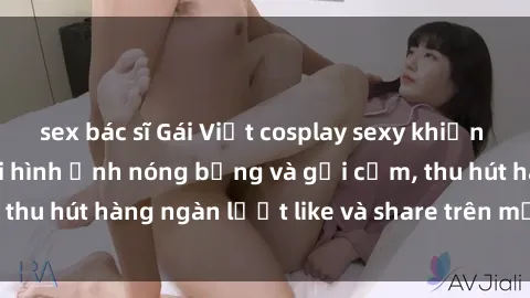 sex bác sĩ Gái Việt cosplay sexy khiến fan phát cuồng với hình ảnh nóng bỏng và gợi cảm, thu hút hàng ngàn lượt like và share trên mạng xã hội.
